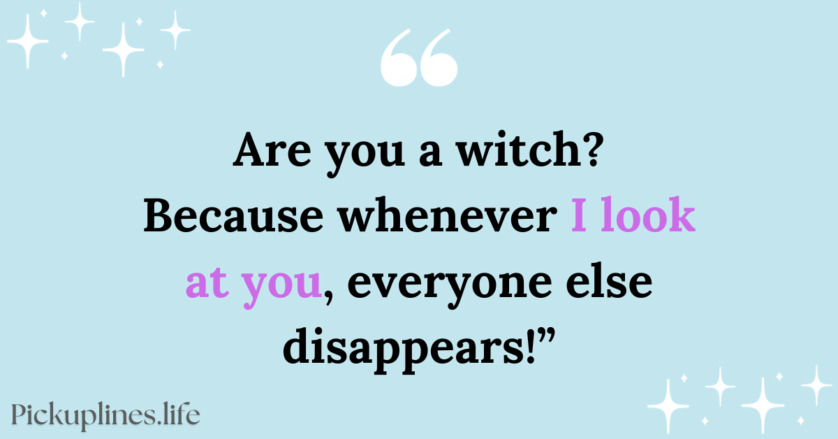 Cringe Pick Up Line - Are you a witch Because whenever I look at you, everyone else disappears!