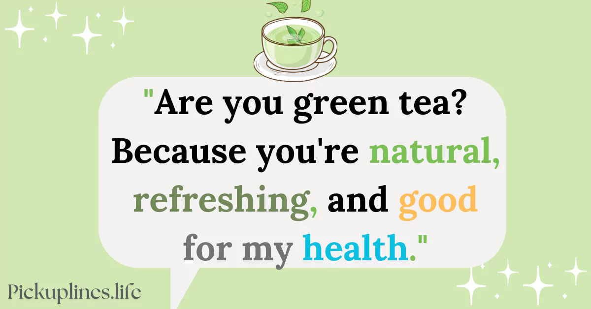 Drink Pick Up Line - Are you green tea Because you're natural, refreshing, and good for my health