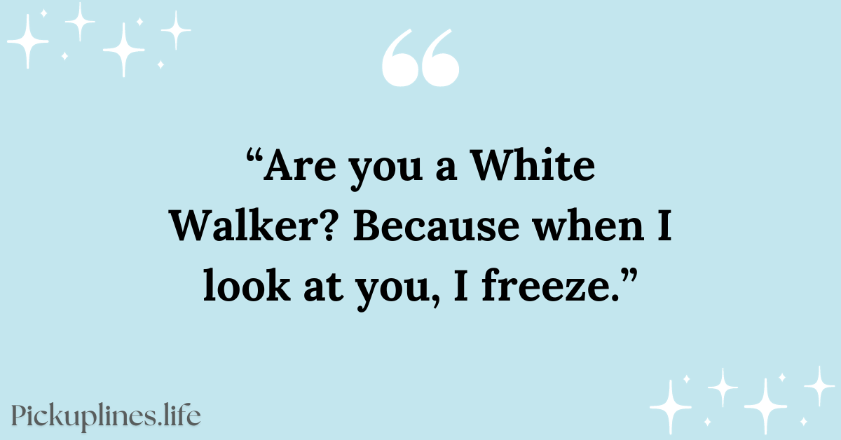 Flirty Pick Up Line - Are you a White Walker Because when I look at you, I freeze