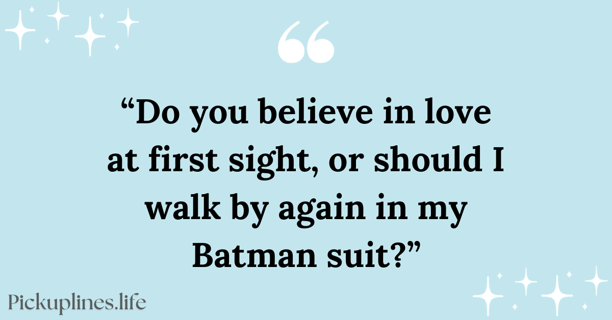 Funny Pick Up Line - Do you believe in love at first sight, or should I walk by again in my Batman suit