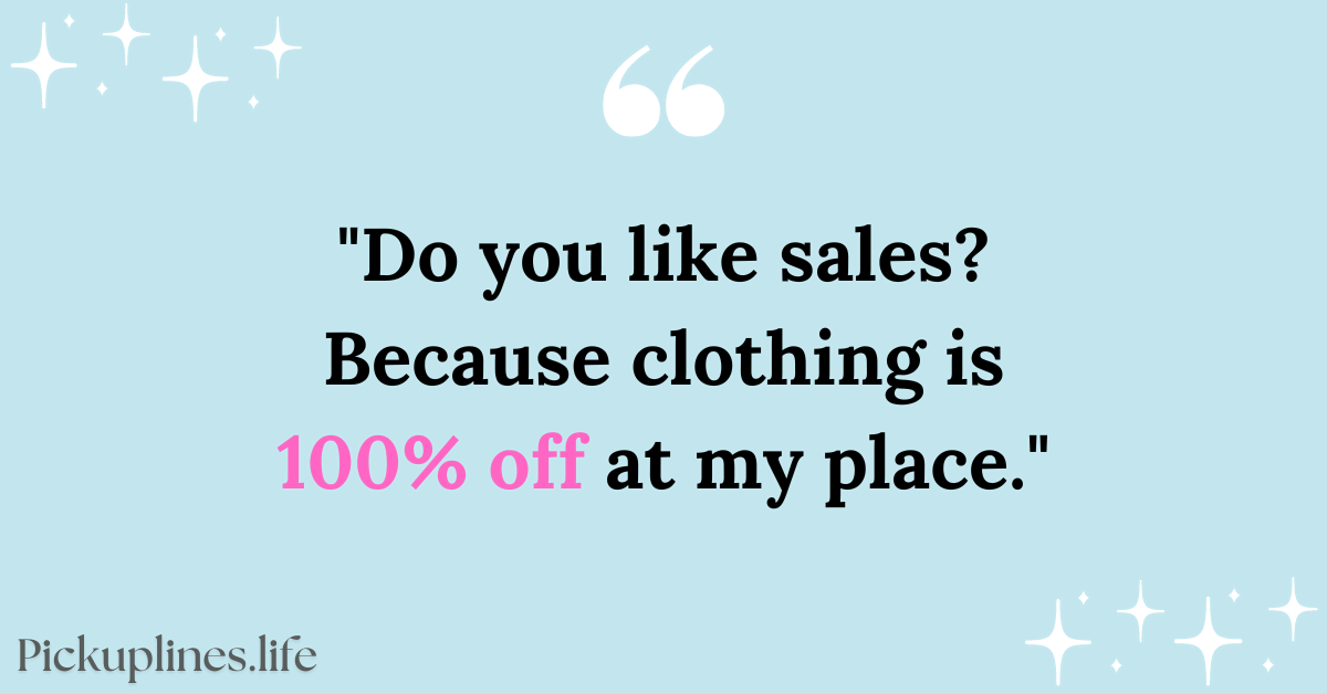 Sexy Pick Up Line - Do you like sales Because clothing is 100% off at my place.